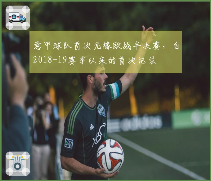 意甲球队首次无缘欧战半决赛，自2018-19赛季以来的首次记录