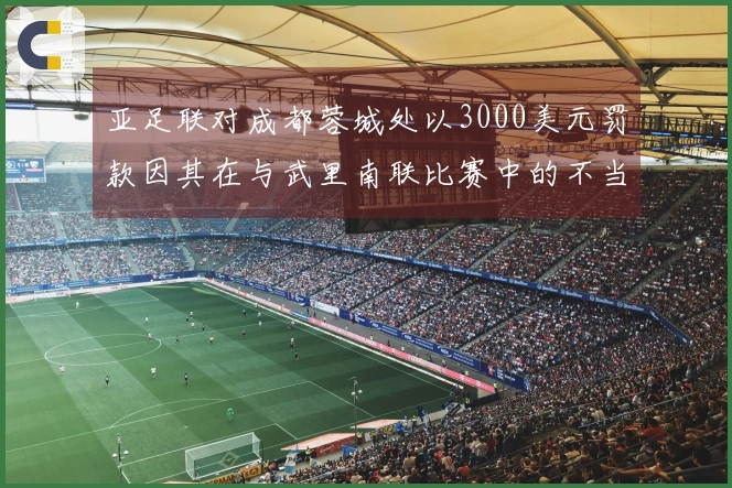 亚足联对成都蓉城处以3000美元罚款因其在与武里南联比赛中的不当行为