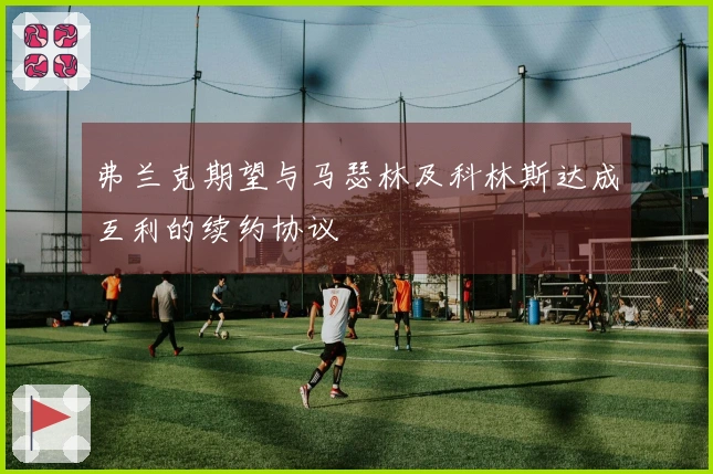 弗兰克期望与马瑟林及科林斯达成互利的续约协议