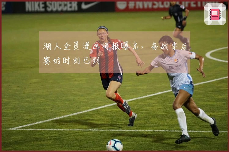 湖人全员漫画海报曝光，备战季后赛的时刻已到