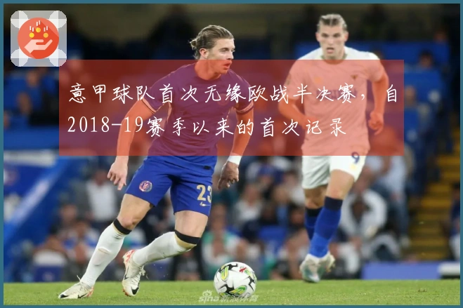 意甲球队首次无缘欧战半决赛，自2018-19赛季以来的首次记录