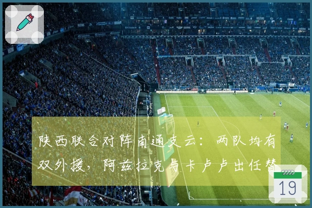 陕西联合对阵南通支云：两队均有双外援，阿兹拉克与卡卢卢出任替补