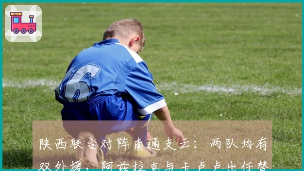 陕西联合对阵南通支云：两队均有双外援，阿兹拉克与卡卢卢出任替补