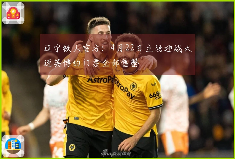 辽宁铁人官方：4月22日主场迎战大连英博的门票全部售罄