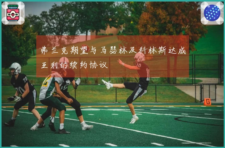 弗兰克期望与马瑟林及科林斯达成互利的续约协议