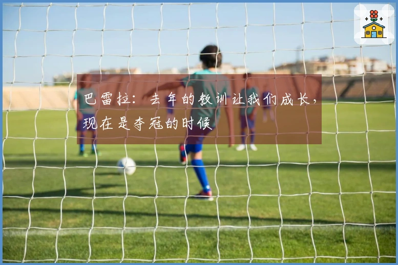 巴雷拉：去年的教训让我们成长，现在是夺冠的时候