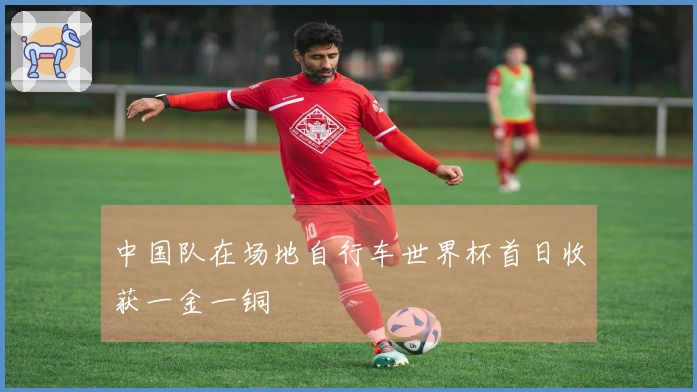 中国队在场地自行车世界杯首日收获一金一铜