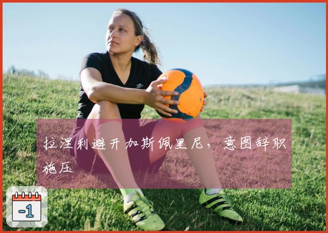 拉涅利避开加斯佩里尼，意图辞职施压