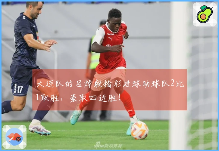 大连队的吕焯毅精彩进球助球队2比1取胜，豪取四连胜！