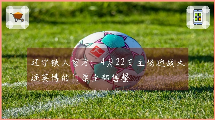 辽宁铁人官方：4月22日主场迎战大连英博的门票全部售罄